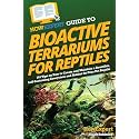 HowExpert Guide to Bioactive Terrariums for Reptiles: 101 Tips on How to Create and Maintain a Beautiful, Self-Sustaining Ecosystem and Habitat for Your Pet Reptile