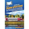 HowExpert Guide to Train Spotting: The Ultimate Handbook for Train Spotting Skills, Identifying Trains, and Connecting with the Railfan Community