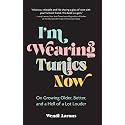 I'm Wearing Tunics Now: On Growing Older, Better, and a Hell of a Lot Louder