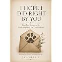 I Hope I Did Right By You: A Pet Loss Journal for the Hardest Goodbye You Had to Choose