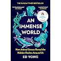 An Immense World: Discover how animals perceive the world and see nature as you never have before.