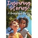 Inspiring Stories For Amazing Girls: Enriching Tales to Empower Self-Confidence, Build Strong Friendships, Comfortably Express Feelings, and Bravely Choose Kindness (Inspiring Stories for Children)