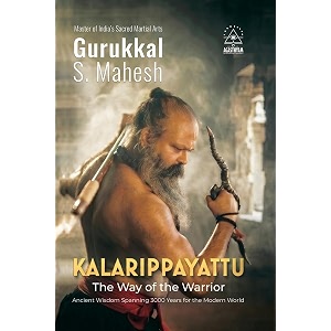 kalarippayattu - the way of the warrior ancient martial arts wisdom spanning 3000 years for the mordern world