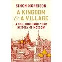 A Kingdom and a Village: A One-Thousand-Year History of Moscow
