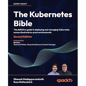 the kubernetes bible - second edition the definitive guide to deploying and managing kubernetes across cloud and on-prem environments