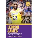 LeBron James: The Inspiring Story of One of Basketball's Greatest Players (Basketball Biography Books)