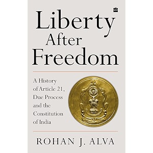 liberty after freedom a history of article 21 due process and the constitution of india
