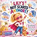 Lily’s Not Scared Anymore!: A Collection of 5 Comforting Short Stories to Help Kids Ages 3–5 Face Everyday Fears and Feel Brave
