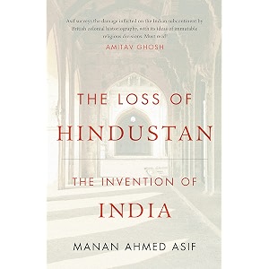 the loss of hindustan  the invention of india hardcover manan ahmed asif