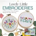 Lovely Little Embroideries: 19 Dimensional Flower Bouquet Designs for Hand Stitching (Landauer) How to Make Small and Easy Floral Embroidery Hoops, Pendants, Sachets, Accessories, Ornaments, and More