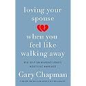 Loving Your Spouse When You Feel Like Walking Away: Real Help for Desperate Hearts in Difficult Marriages