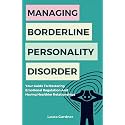 Managing Borderline Personality Disorder: Your Guide To Mastering Emotional Regulation And Having Healthier Relationships (Dealing with Borderline Personality Disorder)