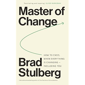 master of change  how to excel when everything is changing  including you