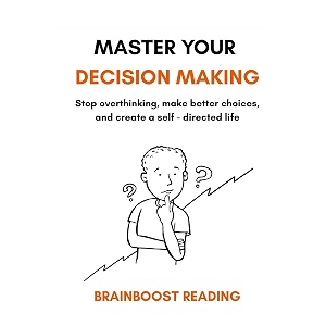 master your decision making stop overthinking make better choices and create a self-directed life