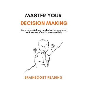 master your decision making  stop overthinking make better choices and create a self-directed life