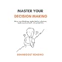 Master Your Decision Making : Stop overthinking, make better choices, and create a self-directed life