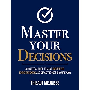 master your decisions  a practical guide to make better decisions and stack the odds in your favor mastery series book 11