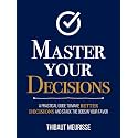 Master Your Decisions : A Practical Guide to Make Better Decisions and Stack the Odds in Your Favor (Mastery Series Book 11)