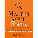 Master Your Focus: A Practical Guide to Stop Chasing the Next Thing and Focus on What Matters Until It's Done (Mastery Series Book 4)
