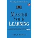 Master Your Learning : A Practical Guide to Learn More Deeply, Retain Information Longer and Become a Lifelong Learner