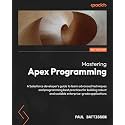 Mastering Apex Programming: A Salesforce developer's guide to learn advanced techniques and programming best practices for building robust and scalable enterprise-grade applications