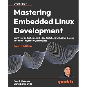 mastering embedded linux development - fourth edition craft fast and reliable embedded solutions with linux 66 and the yocto project 50 scarthgap