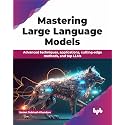 Mastering Large Language Models: Advanced techniques, applications, cutting-edge methods, and top LLMs (English Edition)