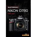 Mastering the Nikon D780 (Mastering Camera Guide)