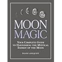 Moon Magic: Your Complete Guide to Harnessing the Mystical Energy of the Moon (Moon Magic, Spells, & Rituals Series)