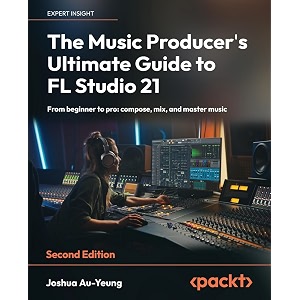 the music producer39s ultimate guide to fl studio 21 - second edition from beginner to pro compose mix and master music