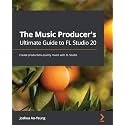The Music Producer's Ultimate Guide to FL Studio 20: Create production-quality music with FL Studio