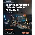 The Music Producer's Ultimate Guide to FL Studio 21 - Second Edition: From beginner to pro: compose, mix, and master music