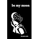 Be My Moon: A Poetry Collection For Romantic Souls