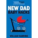 NEW DAD BABY HACKS: A Contemporary Guide For Dads, Strategies For The 1st Year That Every First Time Father Needs (New Dad Hacks Book Series)
