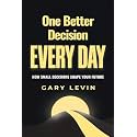 One Better Decision Every Day: How Small Decisions Shape Your Future