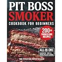 Pit Boss Smoker Cookbook for Beginners: Your Go-To Guide to Smoking Everything to Perfection — 200+ Foolproof Recipes, Pro Wood Pairings & Smart Tips to Master Your Pit Boss