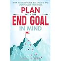 Plan With The End Goal In Mind: How to Define Goals, Build Habits, and Stay Focused for Success