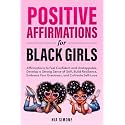 Positive Affirmations for Black Girls Affirmations to Feel Confident and Unstoppable, Develop a Strong Sense of Self, Build Resilience, Embrace Your Greatness, and Cultivate Self-Love