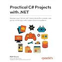 Practical C# Projects with .NET: Sharpen your C# and .NET skills to build fun console, web, game and AI apps with modern tools and patterns