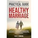The Practical Guide To A Healthy Marriage: Step-by-Step Strategies for Lasting Happiness Through Effective Communication, Trust-Building Exercises, and Self-Care Practices