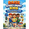 Raise Street-Smart Kids: 101 Practical Lessons to Build Confidence, Everyday Independence, and Good Judgment for the Real World with Simple Strategies