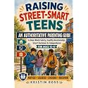 RAISING STREET-SMART TEENS: An Authoritative Parenting Guide to Real-World Safety, Healthy Relationships, Smart Decisions & Independence for Ages 12–17 (The Street-Smart Parenting Series)