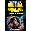 The Rare and Unusual Knowledge Book for Curious Minds: 1000+ Outrageous, Fun, and Unbelievable Facts and Trivia About Everyday Life and Random Things