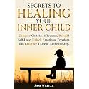 Secrets To Healing Your Inner Child: Conquer Childhood Trauma, Rebuild Self-Love, Unlock Emotional Freedom, and Embrace A Life Of Authentic Joy (Self Help Books by Sam Writze)