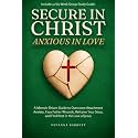 Secure in Christ Anxious in Love: A Memoir-Driven Guide to Overcome Attachment Anxiety, Face Father Wounds, Reframe Your Story, and Find Rest in the Love of Jesus
