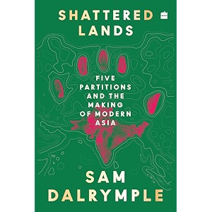 shattered lands  five partitions and the making of modern asia