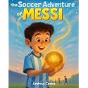 The Soccer Adventure of Messi: Illustrated Soccer Book for Kids 5–9 | Inspiring Biography of Lionel Messi, Hard Work & Believing in Yourself (Illustrated Soccer Biographies)
