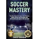 Soccer Mastery: The little things that make a big difference: Habits, Secrets and Strategies that will escalate your game to the next level (2027 Next Level Soccer Championship Performance)