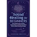 Sound Healing For Beginners: Sonic Medicine for the Body, Chakra Rituals and What They Didn’t Tell You About Vibrational Energy (Sound Healing and Somatic Mindfulness)