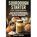 Sourdough Starter for Beginners: Master the Art of Fermentation with Foolproof Recipes for Delicious Homemade Bread, Pizza, and Baked Goods (Baking)